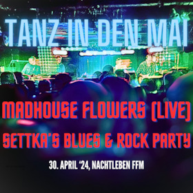 Ticketmotiv TANZ IN DEN MAI - Mit MADHOUSE FLOWERS (live) & SETTKA’S BLUES & ROCK PARTY (DJ)